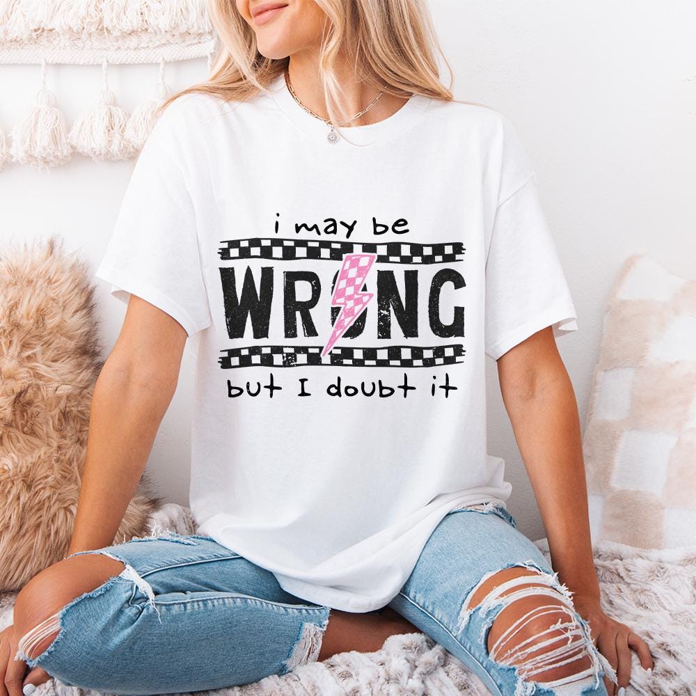 I May Be Wrong Snarky PNG, Sarcasm Png - 300 DPI Design for T-Shirt