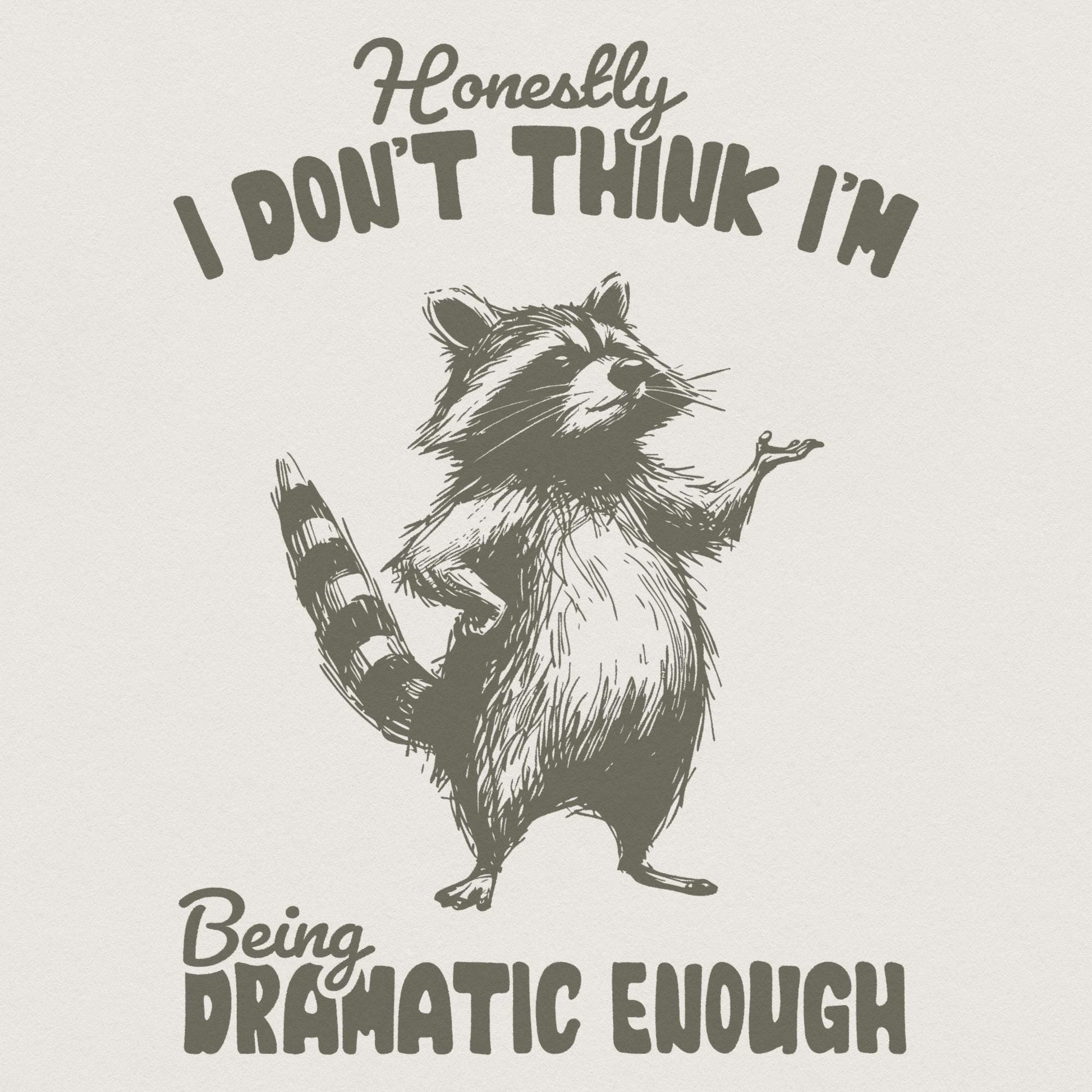 Honestly, I Don't Think I'm Being Dramatic Enough - 300 DPI Design for