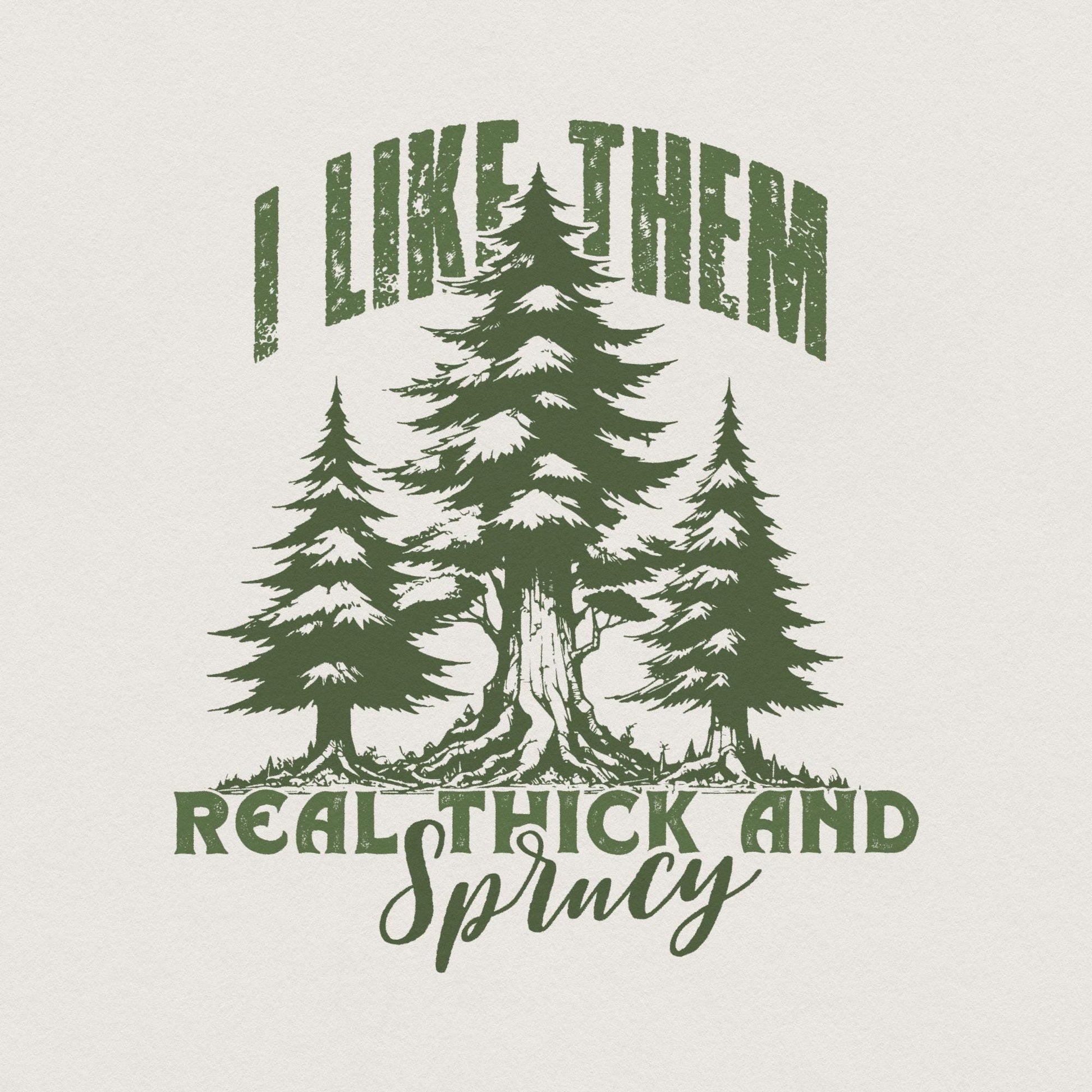 I Like Them Real Thick and Sprucy PNG, Christmas PNG - 300 DPI Design for