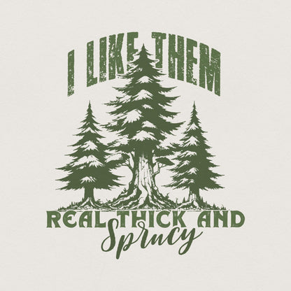 I Like Them Real Thick and Sprucy PNG, Christmas PNG - 300 DPI Design for