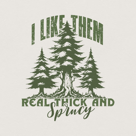 I Like Them Real Thick and Sprucy PNG, Christmas PNG - 300 DPI Design for