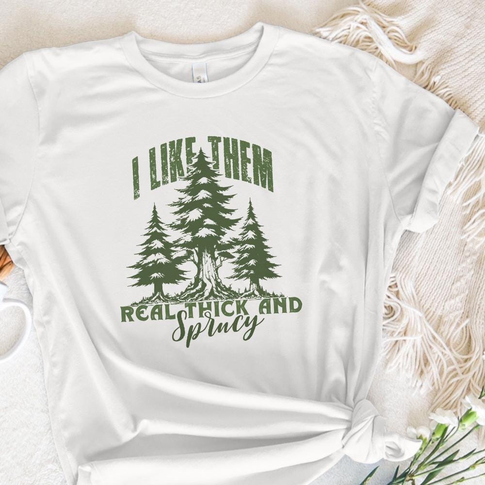 I Like Them Real Thick and Sprucy PNG, Christmas PNG - 300 DPI Design for