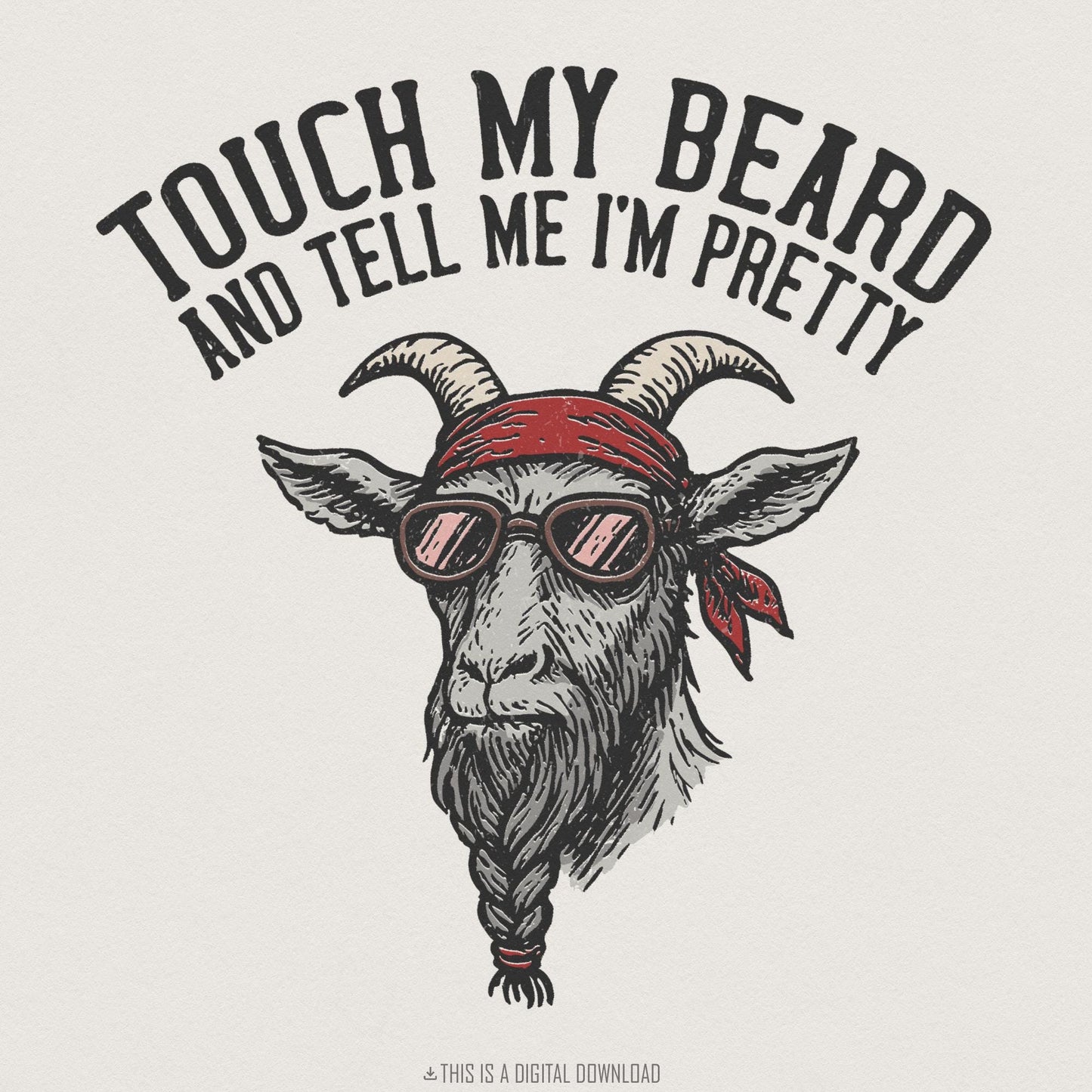 Touch My Beard And Tell Me I'm Pretty PNG, Goat Digital Download - 300