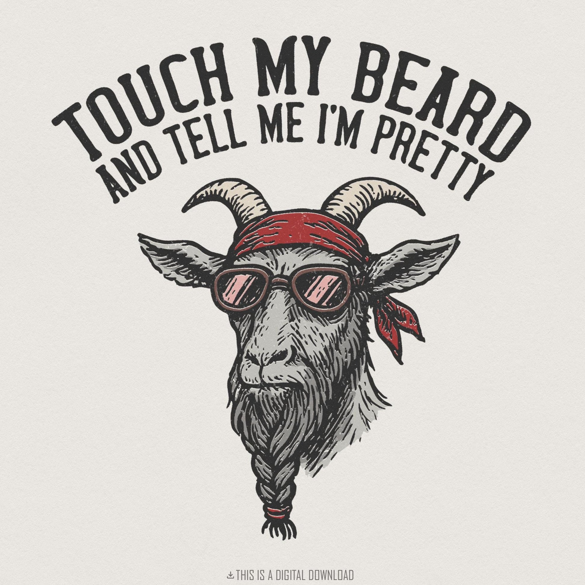 Touch My Beard And Tell Me I'm Pretty PNG, Goat Digital Download - 300