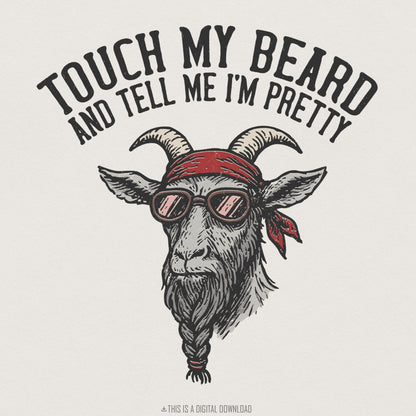 Touch My Beard And Tell Me I'm Pretty PNG, Goat Digital Download - 300