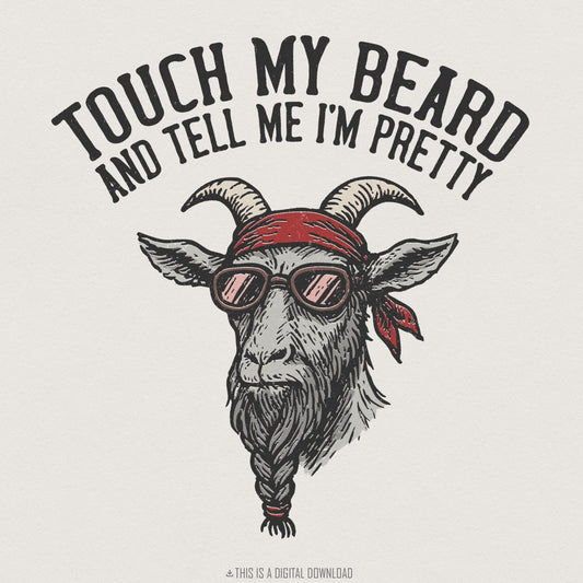 Touch My Beard And Tell Me I'm Pretty PNG, Goat Digital Download - 300