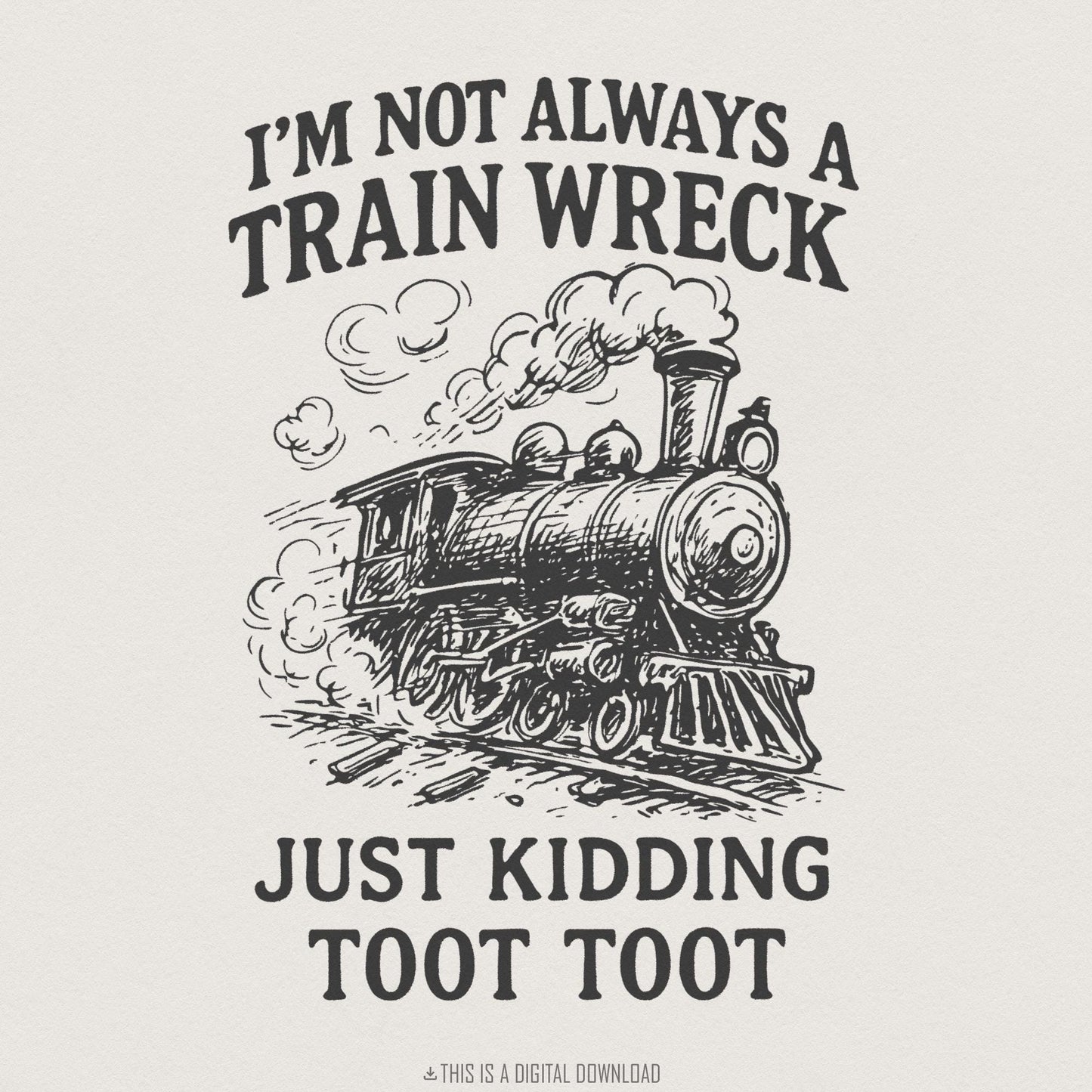 I'm Not Always A Train Wreck PNG, Just Kidding Toot Toot - 300 DPI Design
