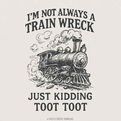 I'm Not Always A Train Wreck PNG, Just Kidding Toot Toot - 300 DPI Design