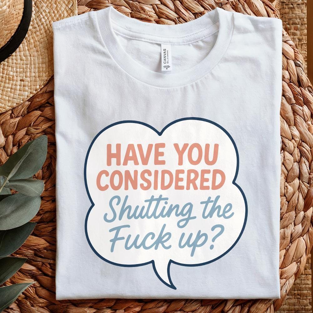 Have You Considered Shutting The Fuck Up PNG, Funny Quote Shirt Digital