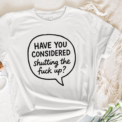 Have You Considered Shutting The Fuck Up PNG, Funny Quote Shirt - 300 DPI
