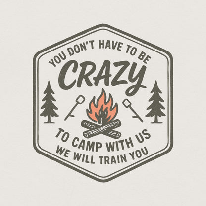 You Don't Have to Be Crazy to Camp With Us We Will Train You PNG Camping