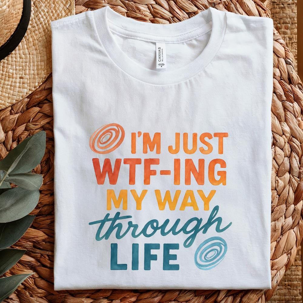 I'm Just Wtf-Ing My Way Through Life Tee PNG, Funny Life Saying Shirt PNG