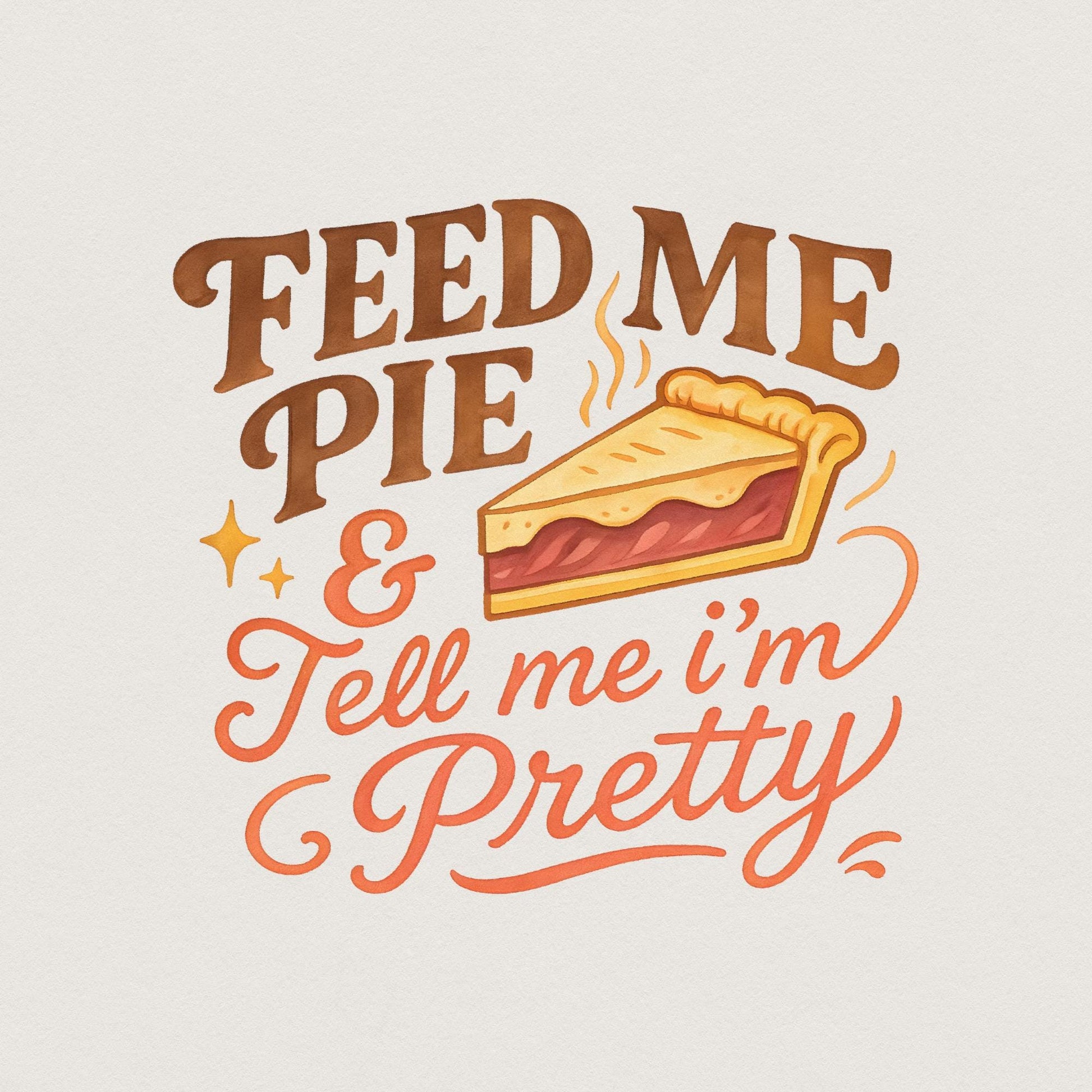 Feed Me Pie And Tell Me I'm Pretty PNG, Dessert Shirt - 300 DPI Design