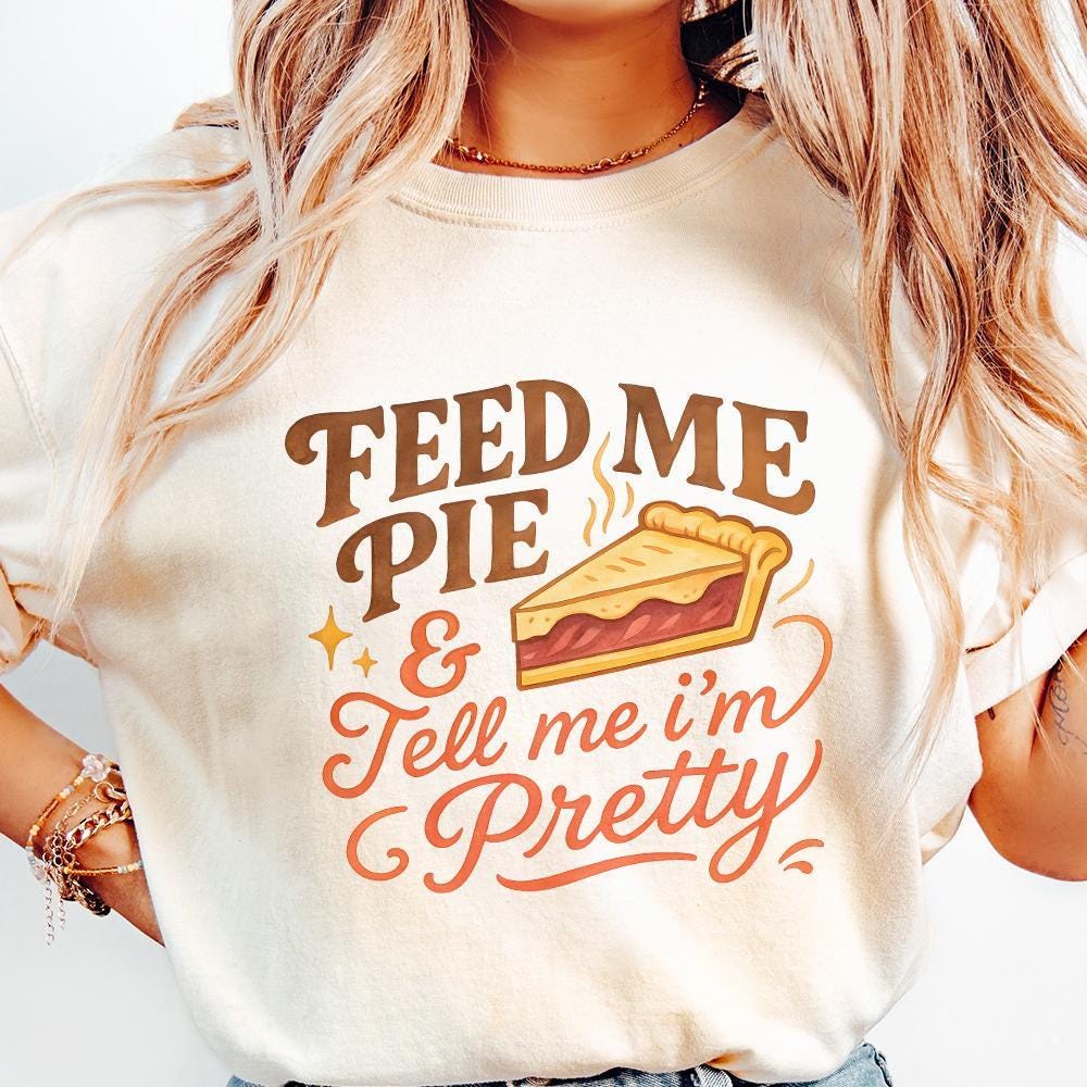 Feed Me Pie And Tell Me I'm Pretty PNG, Dessert Shirt - 300 DPI Design