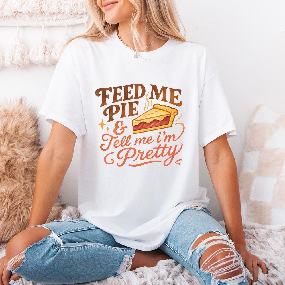 Feed Me Pie And Tell Me I'm Pretty PNG, Dessert Shirt - 300 DPI Design