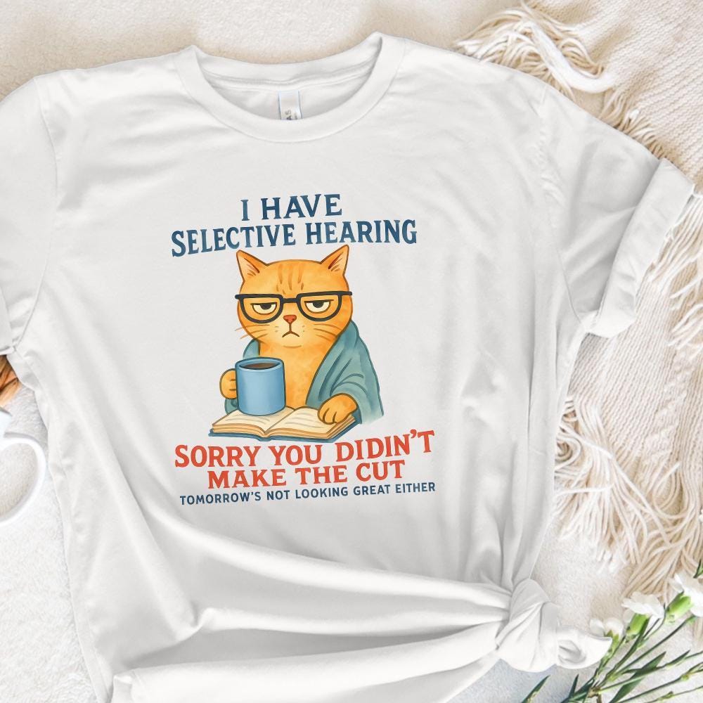 Cat Have Selective Hearing You Didn't Make Cut, Funny Cat Meme Shirt -