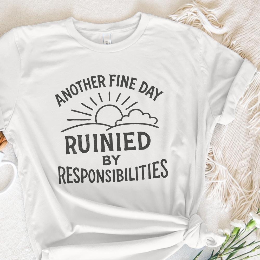 Another Fine Day Ruined by Responsibilities Png, Funny Quote - 300 DPI