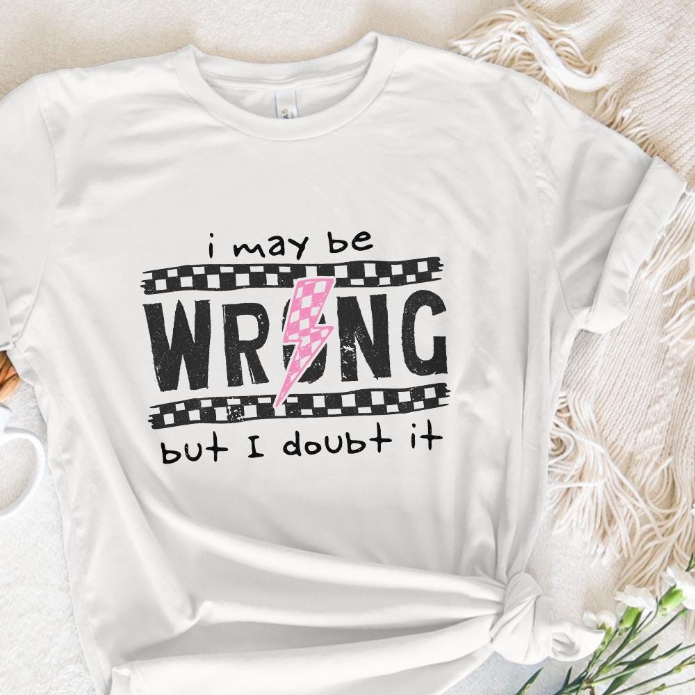 I May Be Wrong Snarky PNG, Sarcasm Png - 300 DPI Design for T-Shirt