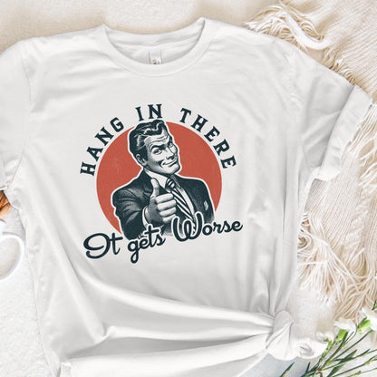Hang in There It Gets Worse PNG, Funny Quote - 300 DPI Design for T-Shirt