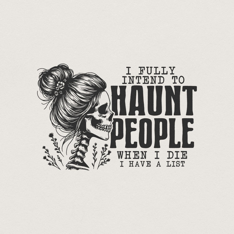 Skeleton woman with a messy bun and floral accents next to the funny quote I Fully Intend To Haunt People When I Die I Have A List in black ink.