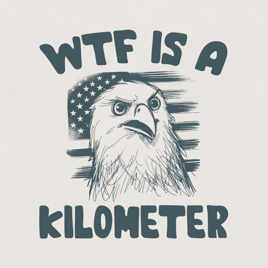 WTF Kilometer Meme Design Alt 2, American Quote - 300 DPI Design for